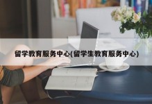 留学教育服务中心(留学生教育服务中心)