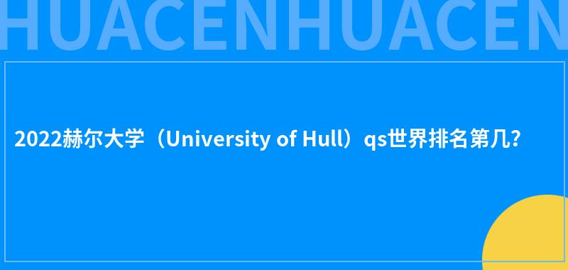 2022赫尔大学（University of Hull）qs世界排名第几？ 第1张